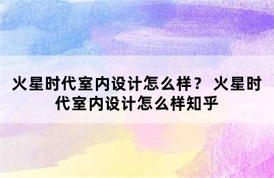 火星时代室内设计怎么样？ 火星时代室内设计怎么样知乎